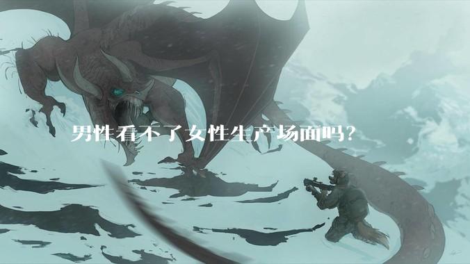 男性看不了女性生产场面吗？